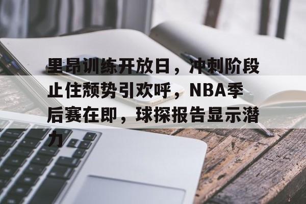 包含里昂训练开放日，冲刺阶段止住颓势引欢呼，NBA季后赛在即，球探报告显示潜力的词条-英雄联盟赔率