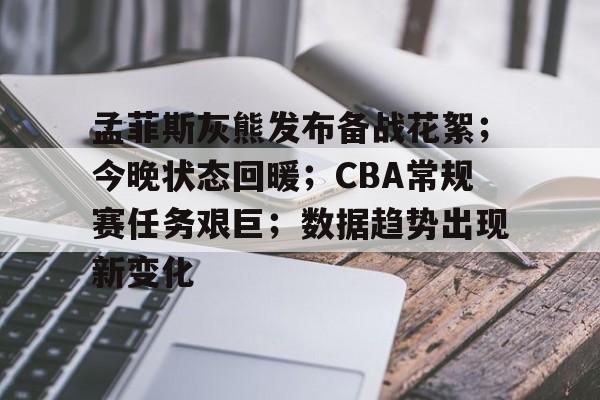 关于孟菲斯灰熊发布备战花絮；今晚状态回暖；CBA常规赛任务艰巨；数据趋势出现新变化的信息